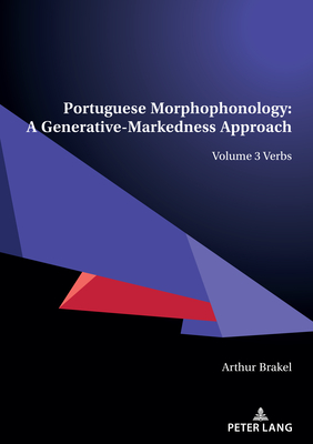 Portuguese Morphophonology: A Generative-Markedness Approach: Volume 3 Verbs - Brakel, Arthur