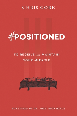 #Positioned: to Receive and Maintain Your Miracle - Hutchings, Mike (Foreword by), and Gore, Chris
