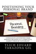 Positioning Your Personal Brand: Consolidate and Position your PERSONAL BRANDING in a Competitive Market Through "Love Brand"