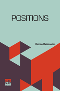 Positions: Wherein Those Primitive Circumstances Be Examined, Which Are Necessary For The Training Up Of Children, Either For Skill In Their Book, Or Health In Their Body. With An Appendix, Containing Some Account Of His Life And Writings, By Robert...