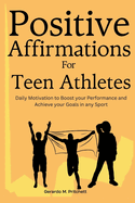 Positive Affirmations for Teen Athletes: Daily Motivation to Boost your Performance and Achieve your Goals in any Sport