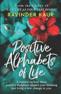 Positive Alphabets of Life: A Manual on How These Positive Alphabets Impact Your Thinking & Bring a New Change in You.