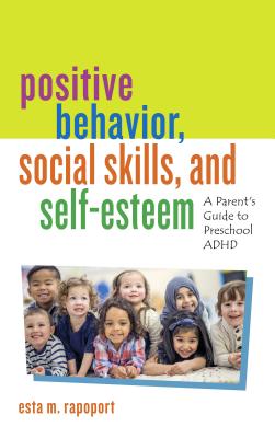 Positive Behavior, Social Skills, and Self-Esteem: A Parent's Guide to Preschool ADHD - Rapoport, Esta M