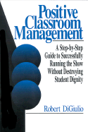 Positive Classroom Management: A Step-By-Step Guide to Successfully Running the Show Without Destroying Student Dignity - Di Giulio, Robert C