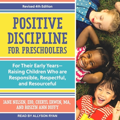 Positive Discipline for Preschoolers: For Their Early Years-Raising Children Who Are Responsible, Respectful, and Resourceful, Revised 4th Edition - Ryan, Allyson (Read by), and Ed D, and Duffy, Roslyn Ann