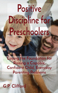 Positive Discipline for Preschoolers: Laying the Foundation for Raising a Capable, Confident Child, Everyday Parenting Problems