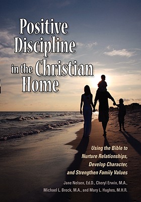Positive Discipline in the Christian Home - Nelson, E D Joan, and Erwin, M a Cheryl, and Brock, M a Michael