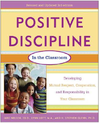 Positive Discipline in the Classroom, Revised 3rd Edition: Developing Mutual Respect, Cooperation, and Responsibility in Your Classroom - Nelsen, Jane, Ed.D., M.F.C.C., and Lott, Lynn, M.A., M.F.C.C., and Glenn, H Stephen, Ph.D.