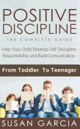 Positive Discipline: THE COMPLETE GUIDE: Help Your Child Develop Self Discipline, Responsibility and Build Comunication: From Toddler To Teenager