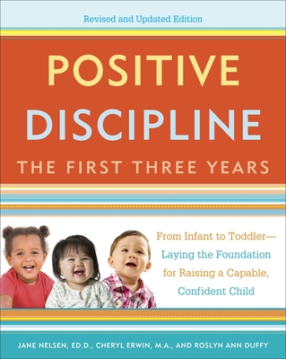 Positive Discipline: The First Three Years: From Infant to Toddler--Laying the Foundation for Raising a Capable, Confident - Nelsen, Jane, Ed.D., M.F.C.C., and Erwin, Cheryl, and Duffy, Roslyn