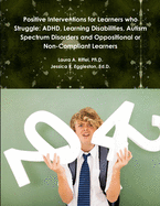 Positive Interventions for Learners who Struggle: ADHD, Learning Disabilities, Autism Spectrum Disorders and Oppositional or Non-Compliant Learners