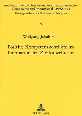 Positive Kompetenzkonflikte Im Internationalen Zivilproze?recht: Ueberlegungen Zur Bewaeltigung Von Multi-Fora Disputes - Von Hoffmann, Bernd (Editor), and Hau, Wolfgang J