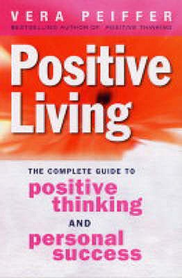 Positive Living: The complete guide to positive thinking and personal success - Peiffer, Vera