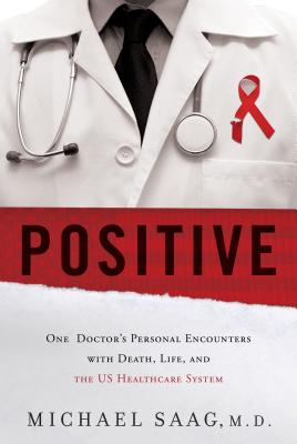 Positive: One Doctor's Personal Encounters with Death, Life, and the US Healthcare System - Saag, Michael, M.D.