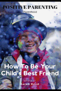 Positive Parenting: Parenthood: How to Be Your Child's Best Friend