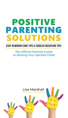 Positive Parenting Solutions 2-in-1 Books: Easy Newborn Care Tips + Toddler Discipline Tips - The Official Parents Guide To Raising Your Spirited Child - Marshall, Lisa