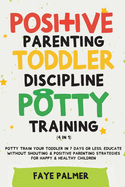 Positive Parenting, Toddler Discipline & Potty Training (4 in 1): Potty Train Your Toddler In 7 Days Or Less, Educate Without Shouting & Positive Parenting Strategies For Happy & Healthy Children