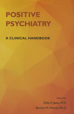 Positive Psychiatry: A Clinical Handbook - Jeste, Dilip V (Editor), and Palmer, Barton W (Editor)