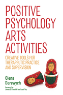 Positive Psychology Arts Activities: Creative Tools for Therapeutic Practice and Supervision