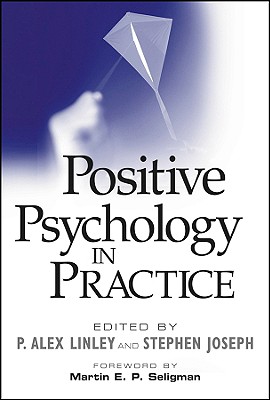 Positive Psychology in Practice - Linley, P Alex (Editor), and Joseph, Stephen, Ph.D. (Editor), and Seligman, Martin E P (Foreword by)