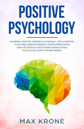 Positive Psychology: Learning positive thinking in everyday life & control your mind - Understanding & overcoming fears - Analyze people & recognize manipulation - Psychology book for beginners