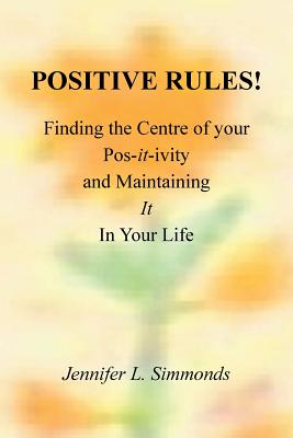 Positive Rules!: Finding the Centre of your Pos-it-ivity and Maintaining It In Your Life - Simmonds, Jennifer L (Designer)