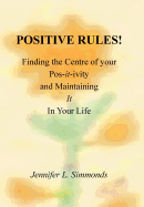 Positive Rules!: Finding the Centre of your Pos-it-ivity and Maintaining It In Your Life