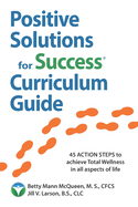 Positive Solutions for Success Curriculum Guide: 45 ACTION STEPS to achieve Total Wellness in all aspects of life - health, wealth, and positive relationships