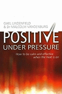 Positive Under Pressure: How to Be Calm and Effective When the Heat Is on