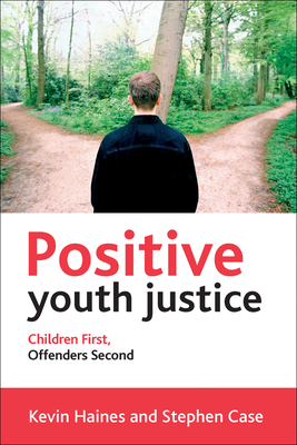 Positive Youth Justice: Children First, Offenders Second - Haines, Kevin, and Case, Stephen