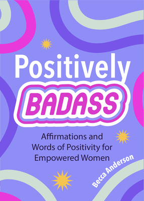 Positively Badass: Affirmations and Words of Positivity for Empowered Women (Gift for Women) - Anderson, Becca