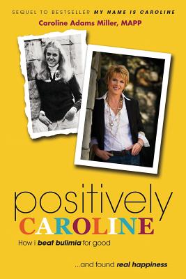 Positively Caroline: How I Beat Bulimia for Good ... and Found Real Happiness - Miller, Caroline Adams