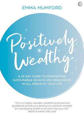 Positively Wealthy: A 33-Day Guide to Manifesting Sustainable Wealth and Abundance in All Areas of Your Life - Mumford, Emma