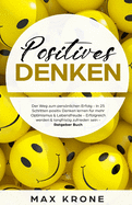 Positives Denken: In 25 Schritten Positiv Denken Lernen F?r Mehr Optimismus, Lebensfreude & Zufriedenheit - Langfristig Zufrieden Werden & Ein Erf?lltes Leben F?hren - Ratgeber Buch