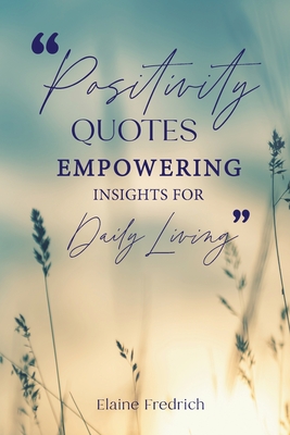 Positivity Quotes: Empowering Insights for Daily Living - Fredrich, Elaine