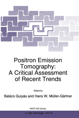 Positron Emission Tomography: A Critical Assessment of Recent Trends - NATO Advanced Research Workshop on Positron Emission Tomography a Critical Assessment of Recent Trends, and Gulyas, Balazs...