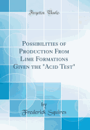 Possibilities of Production from Lime Formations Given the "acid Test" (Classic Reprint)