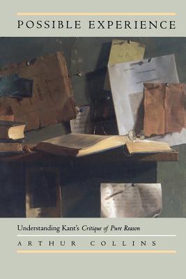Possible Experience: Understanding Kant's Critique of Pure Reason - Collins, Arthur