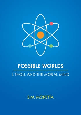 Possible Worlds - I, Thou, and the Moral Mind - Moretta, S M