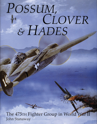 Possum, Clover & Hades: The 475th Fighter Group in World War II - Stanaway, John