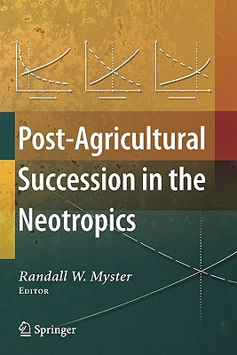 Post-Agricultural Succession in the Neotropics - Myster, Randall W (Editor)