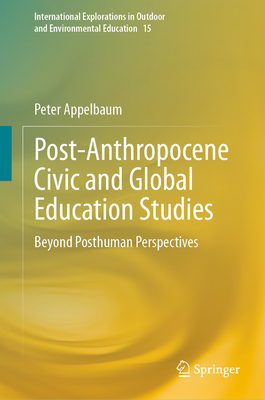 Post-Anthropocene Civic and Global Education Studies: Beyond Posthuman Perspectives - Appelbaum, Peter