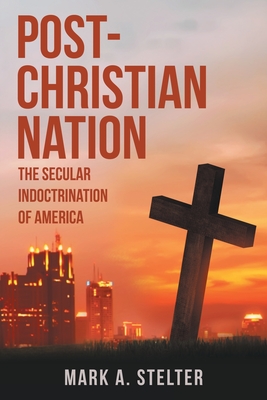 Post-Christian Nation: The Secular Indoctrination of America - Stelter, Mark A