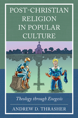 Post-Christian Religion in Popular Culture: Theology through Exegesis - Thrasher, Andrew D, and Brake, Matthew William (Foreword by)