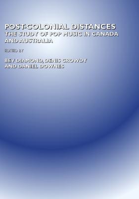 Post-Colonial Distances: The Study of Popular Music in Canada and Australia - Crowdy, Denis (Editor), and Diamond, Bev (Editor)