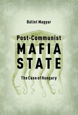Post-Communist Mafia State: The Case of Hungary - Magyar, Blint