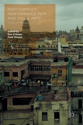 Post-Conflict Performance, Film and Visual Arts: Cities of Memory - O'Rawe, Des (Editor), and Phelan, Mark (Editor)