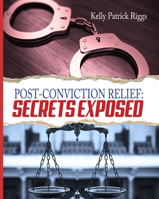 Post-Conviction Relief: Secrets Exposed - Publishers, Freebird (Editor), and Riggs, Kelly Patrick