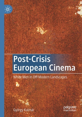 Post-Crisis European Cinema: White Men in Off-Modern Landscapes - Kalmr, Gyrgy