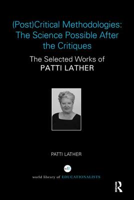 (Post)Critical Methodologies: The Science Possible After the Critiques: The Selected Works of Patti Lather - Lather, Patti